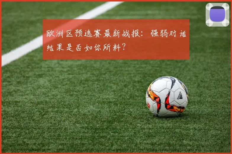 欧洲区预选赛最新战报：强弱对话结果是否如你所料？