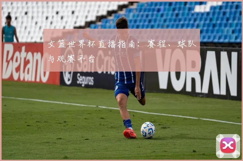 女篮世界杯直播指南：赛程、球队与观赛平台