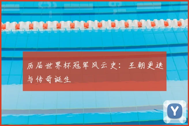 历届世界杯冠军风云史：王朝更迭与传奇诞生
