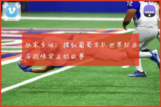 独家专访:揭秘葡萄牙队世界杯历届战绩背后的故事