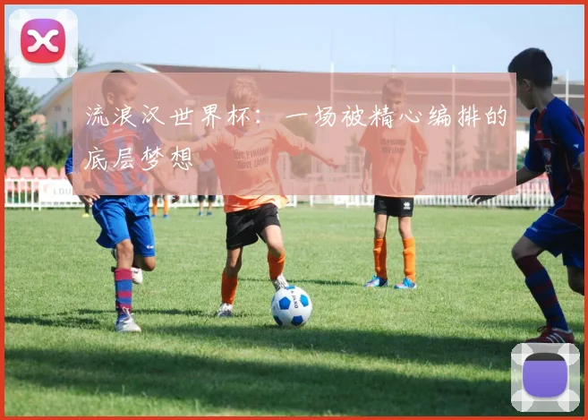 流浪汉世界杯:一场被精心编排的底层梦想