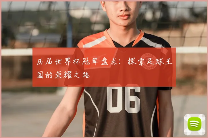 历届世界杯冠军盘点：探索足球王国的荣耀之路
