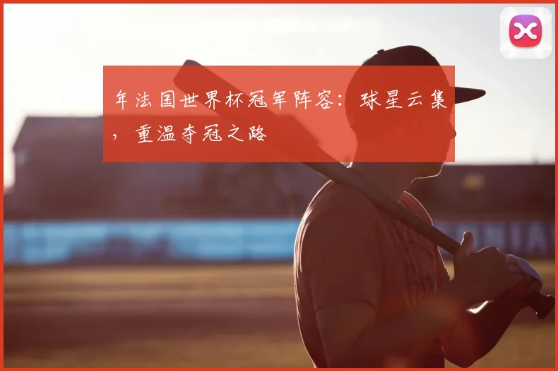 年法国世界杯冠军阵容:球星云集,重温夺冠之路