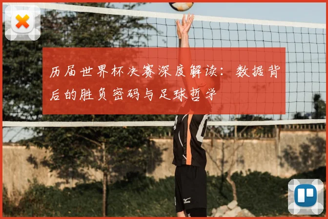 历届世界杯决赛深度解读：数据背后的胜负密码与足球哲学