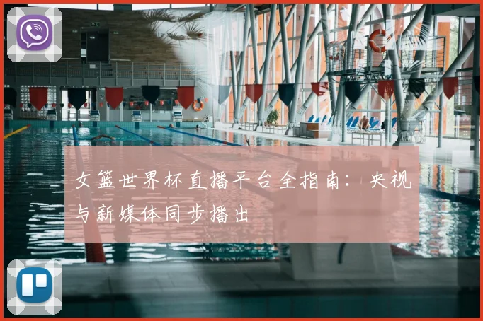 女篮世界杯直播平台全指南：央视与新媒体同步播出