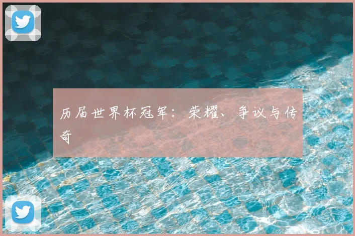 历届世界杯冠军：荣耀、争议与传奇