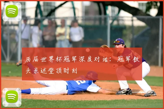 历届世界杯冠军深度对话：冠军教头亲述登顶时刻